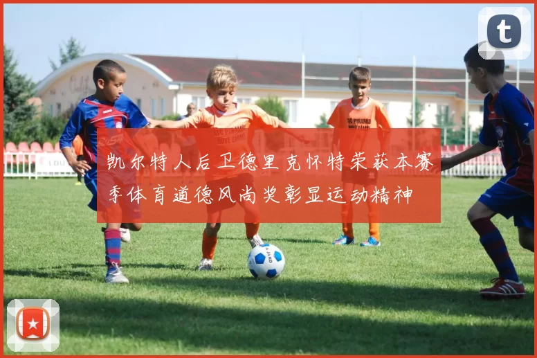 凯尔特人后卫德里克怀特荣获本赛季体育道德风尚奖彰显运动精神