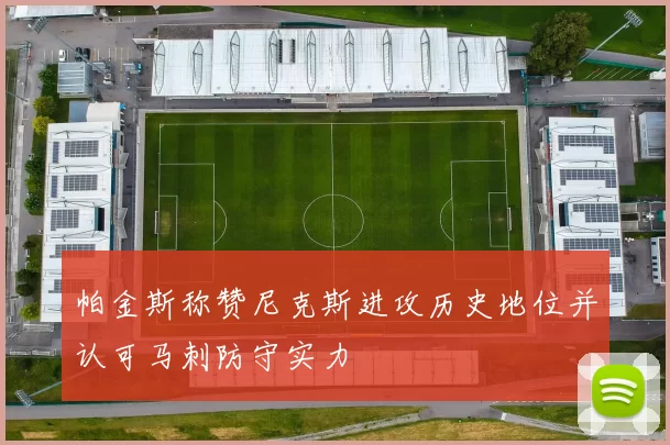 帕金斯称赞尼克斯进攻历史地位并认可马刺防守实力