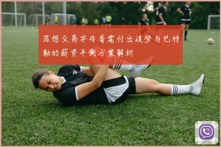 若想交易字母哥需付出追梦与巴特勒的薪资平衡方案解析