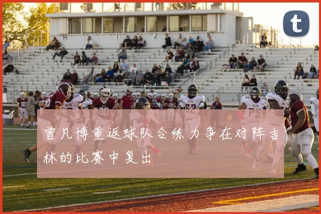 曾凡博重返球队合练力争在对阵吉林的比赛中复出