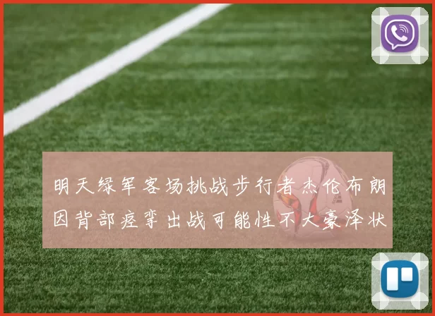 明天绿军客场挑战步行者杰伦布朗因背部痉挛出战可能性不大豪泽状态成疑