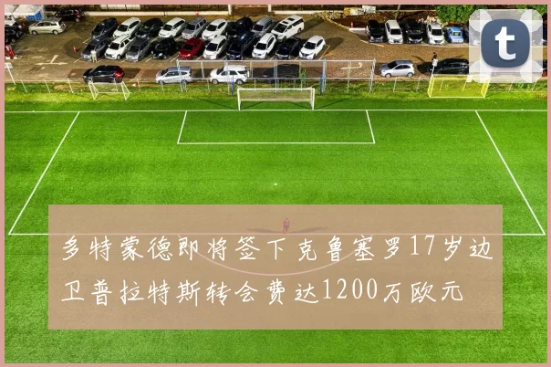 多特蒙德即将签下克鲁塞罗17岁边卫普拉特斯转会费达1200万欧元
