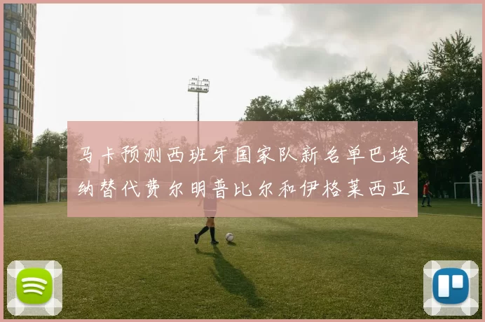 马卡预测西班牙国家队新名单巴埃纳替代费尔明普比尔和伊格莱西亚斯入选