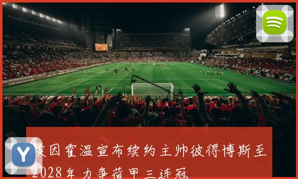 埃因霍温宣布续约主帅彼得博斯至2028年力争荷甲三连冠