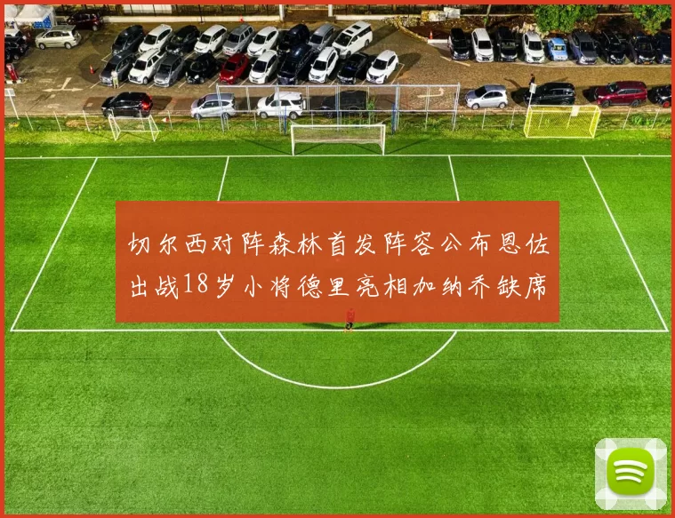 切尔西对阵森林首发阵容公布恩佐出战18岁小将德里亮相加纳乔缺席