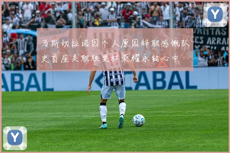 马斯切拉诺因个人原因辞职感慨队史首座美职联奖杯荣耀永铭心中