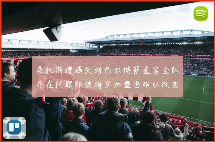 桑托斯遭遇失利巴尔博萨直言全队存在问题即使梅罗加盟也难以改变