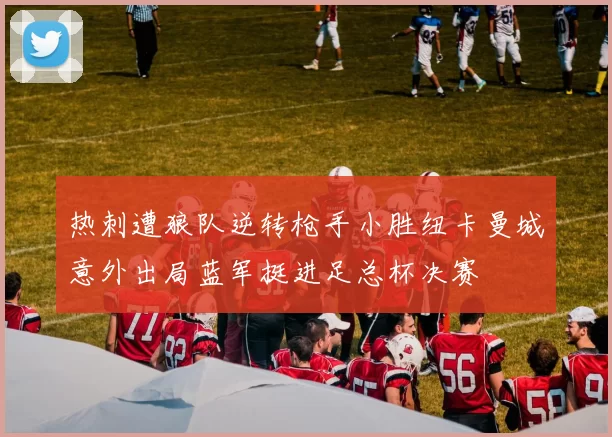 热刺遭狼队逆转枪手小胜纽卡曼城意外出局蓝军挺进足总杯决赛