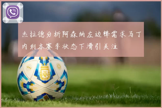 杰拉德分析阿森纳左边锋需求马丁内利本赛季状态下滑引关注